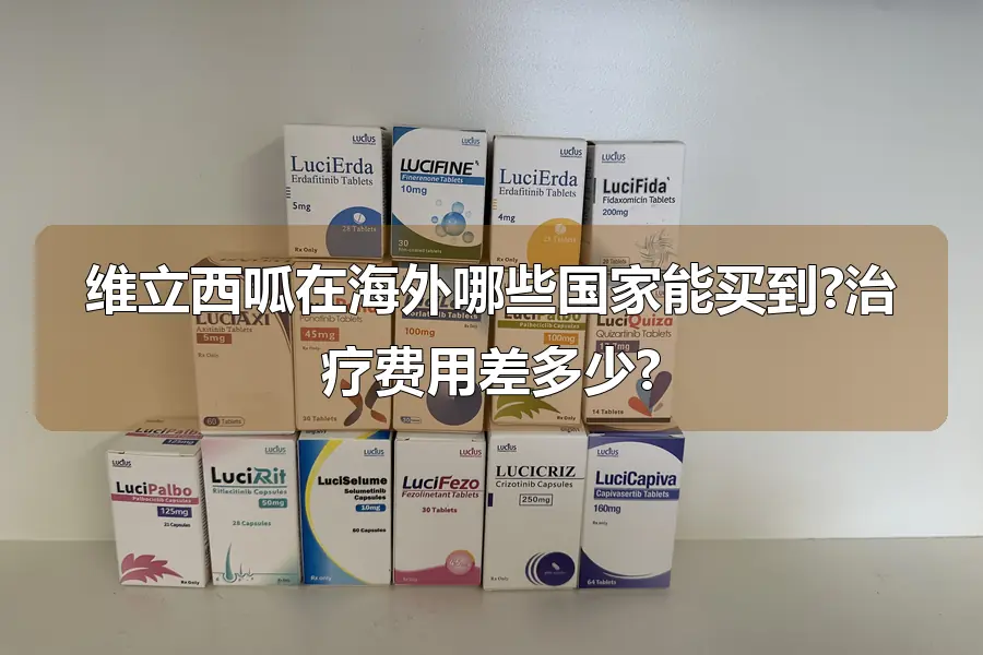维立西呱在海外哪些国家能买到?治疗费用差多少?